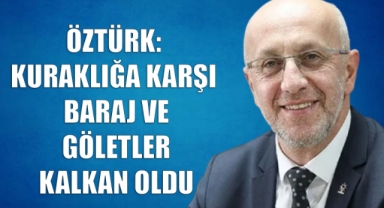 ÖZTÜRK: KURAKLIĞA KARŞI BARAJ VE GÖLETLER KALKAN OLDU
