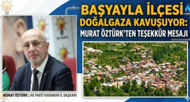 Başyayla İlçesi Doğalgaza Kavuşuyor: Öztürk’ten Teşekkür Mesajı