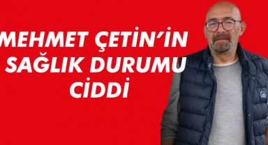 Mehmet Çetin'in Sağlık Durumu Ciddi