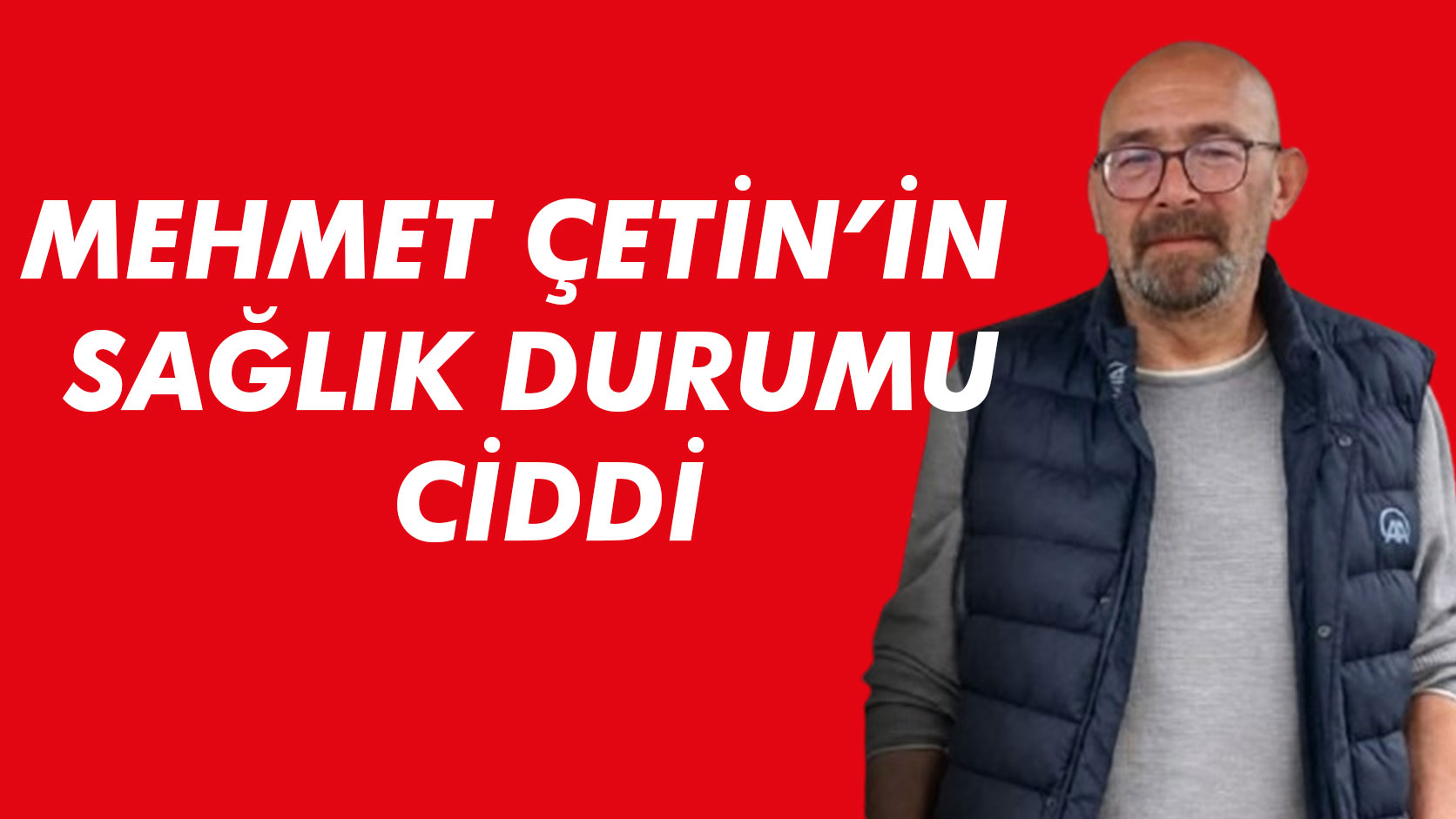 Mehmet Çetin'in Sağlık Durumu Ciddi