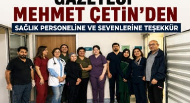 Gazeteci Mehmet Çetin’den Sağlık Personeline ve Sevenlerine Teşekkür