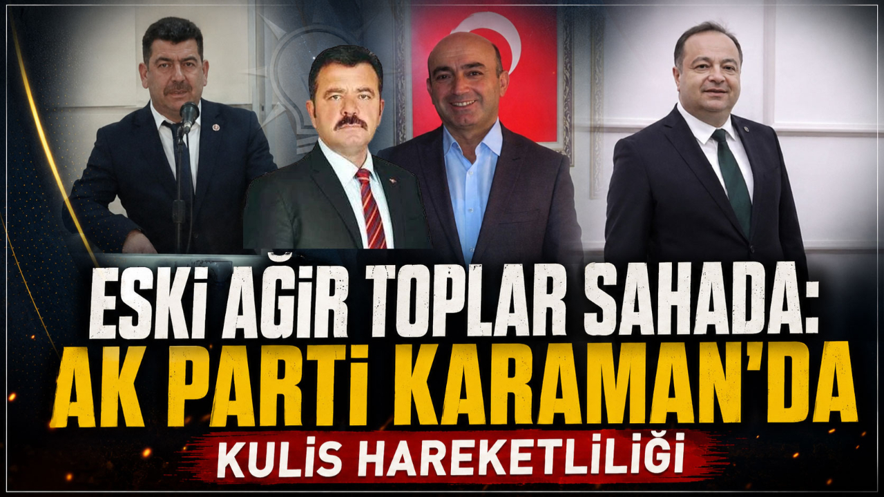 Eski Ağır Toplar Sahada: AK Parti Karaman'da Kulis Hareketliliği