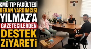 KMÜ Tıp Fakültesi Dekan Yardımcısı Yılmaz’a Gazetecilerden Destek Ziyareti