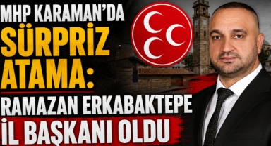 MHP Karaman'da Sürpriz Atama: Ramazan Erkabaktepe İl Başkanı Oldu