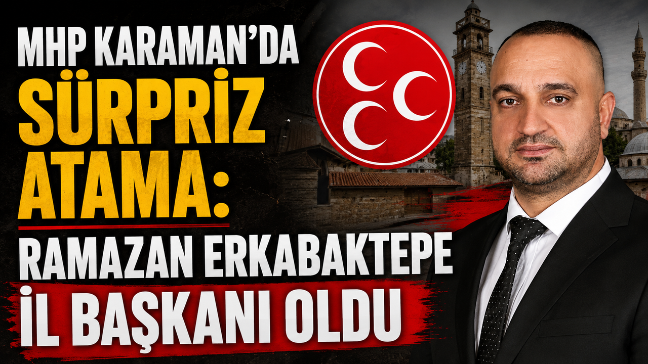 MHP Karaman'da Sürpriz Atama: Ramazan Erkabaktepe İl Başkanı Oldu