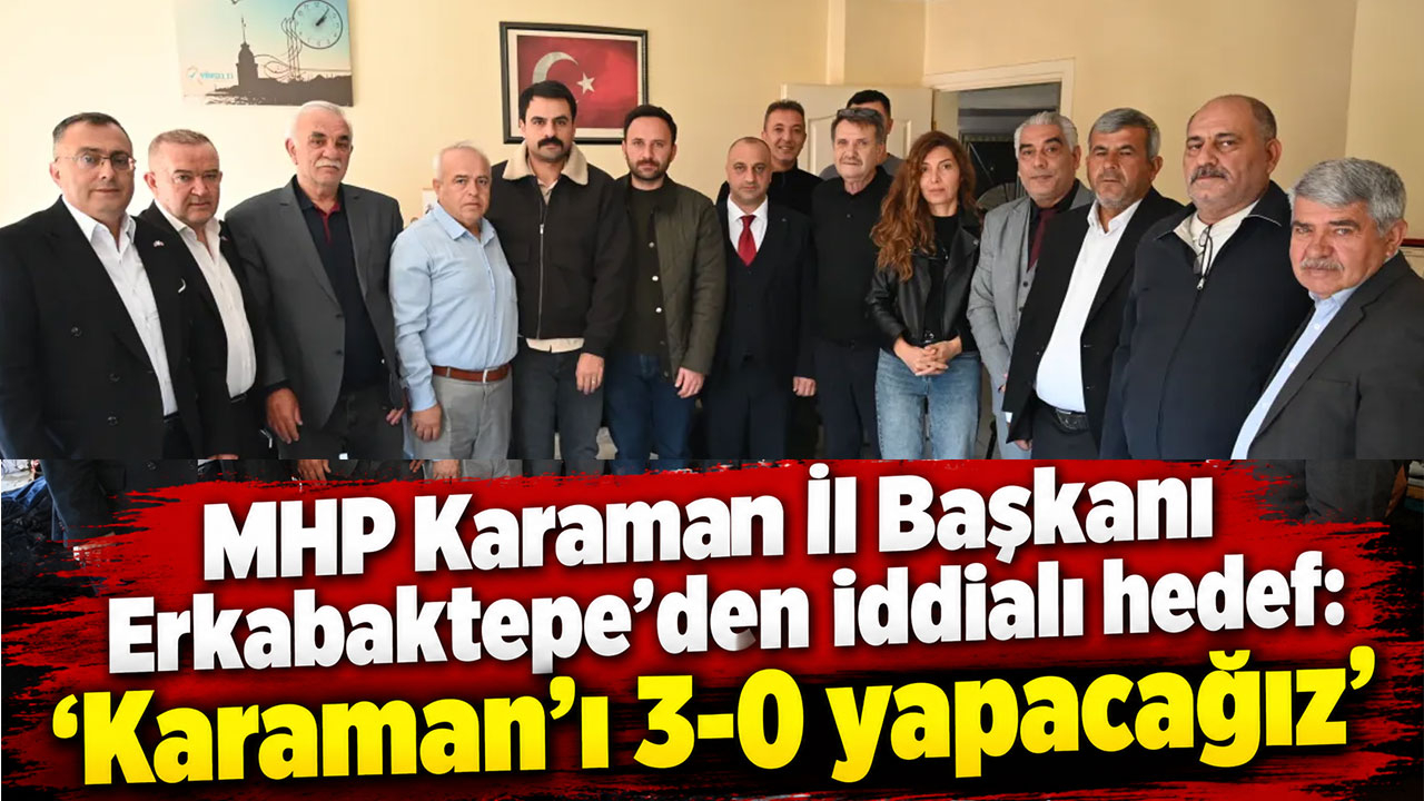 MHP Karaman İl Başkanı Erkabaktepe’den iddialı hedef: “Karaman’ı 3-0 yapacağız”
