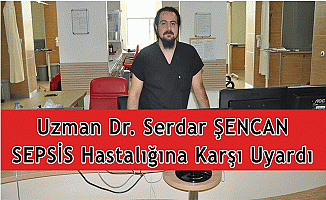 UZMAN DR. SERDAR ŞENCAN SEPSİS HASTALIĞINA KARŞI UYARDI!