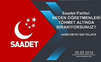 Saadet Partisi: NEDEN ÖĞRETMENLERİ TÖHMET ALTINDA BIRAKIYORSUNUZ?