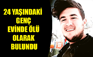 24 YAŞINDAKİ GENÇ EVİNDE ÖLÜ OLARAK BULUNDU