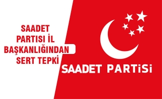 SAADET PARTISI İL BAŞKANLIĞINDAN SERT TEPKİ