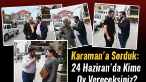 Karaman'a Sorduk: 24 Haziran'da Kime Oy Vereceksiniz?